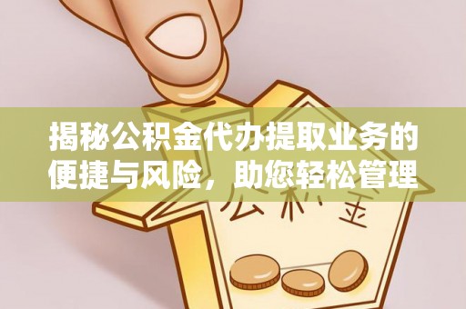 南雄揭秘公积金代办提取业务的便捷与风险，助您轻松管理个人财务