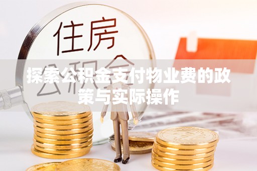 南雄探索公积金支付物业费的政策与实际操作