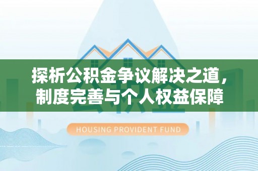 南雄探析公积金争议解决之道，制度完善与个人权益保障