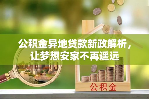 南雄公积金异地贷款新政解析，让梦想安家不再遥远