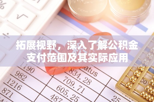 南雄拓展视野，深入了解公积金支付范围及其实际应用