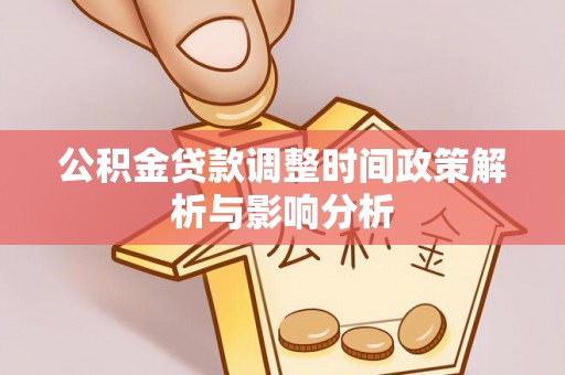 南雄公积金贷款调整时间政策解析与影响分析