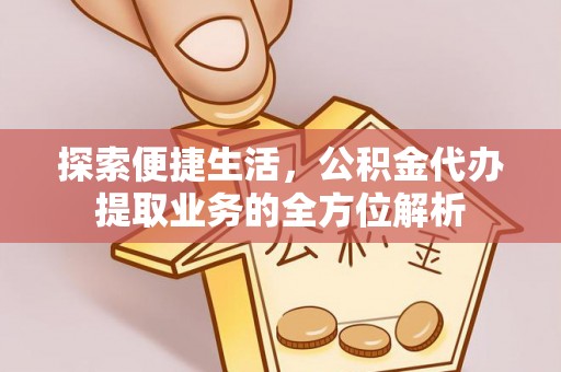 南雄探索便捷生活，公积金代办提取业务的全方位解析