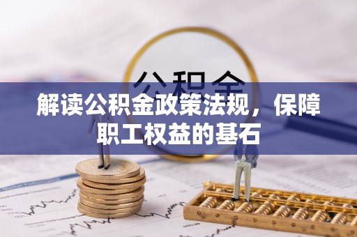 南雄解读公积金政策法规，保障职工权益的基石