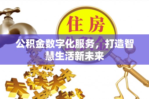 南雄公积金数字化服务，打造智慧生活新未来