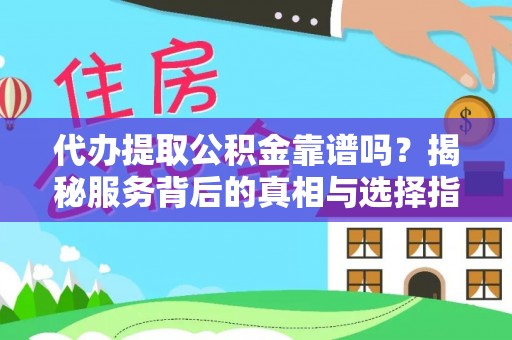 南雄代办提取公积金靠谱吗？揭秘服务背后的真相与选择指南