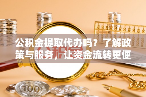 南雄公积金提取代办吗？了解政策与服务，让资金流转更便捷