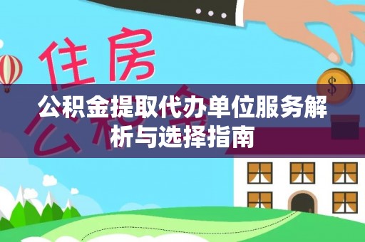 南雄公积金提取代办单位服务解析与选择指南