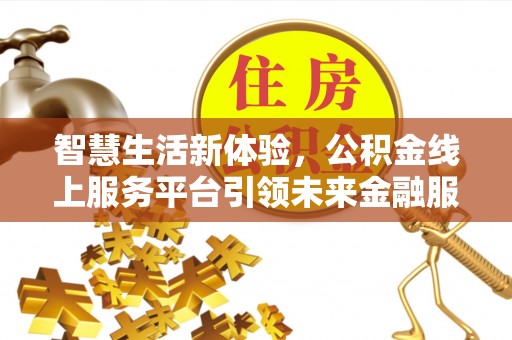 南雄智慧生活新体验，公积金线上服务平台引领未来金融服务