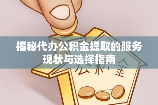 南雄揭秘代办公积金提取的服务现状与选择指南