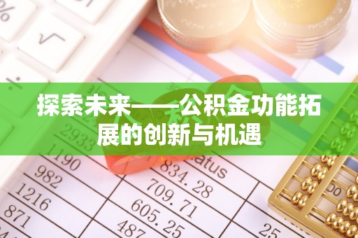 南雄探索未来——公积金功能拓展的创新与机遇