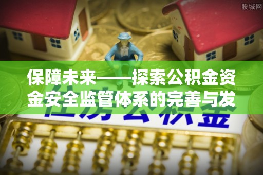 南雄保障未来——探索公积金资金安全监管体系的完善与发展