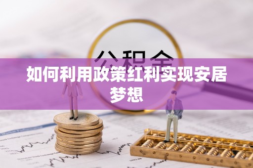 南雄如何利用政策红利实现安居梦想