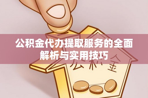 南雄公积金代办提取服务的全面解析与实用技巧