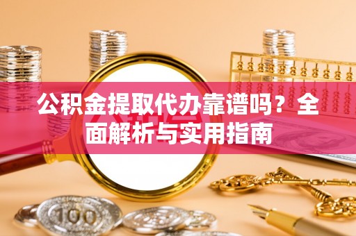 南雄公积金提取代办靠谱吗？全面解析与实用指南