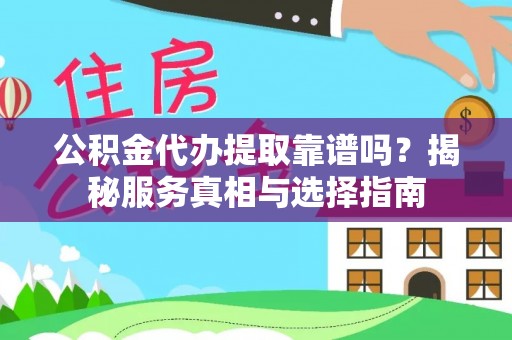 南雄公积金代办提取靠谱吗？揭秘服务真相与选择指南