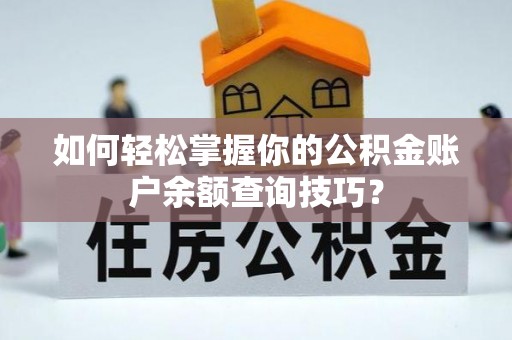 南雄如何轻松掌握你的公积金账户余额查询技巧？