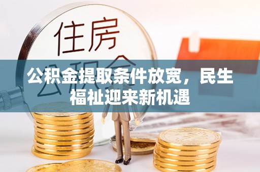 南雄公积金提取条件放宽，民生福祉迎来新机遇