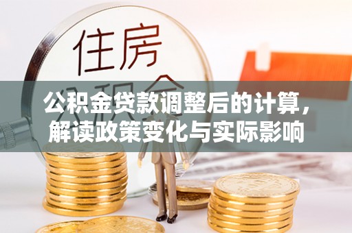 南雄公积金贷款调整后的计算，解读政策变化与实际影响