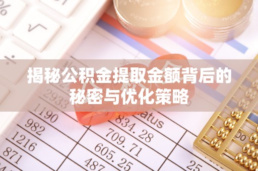 南雄揭秘公积金提取金额背后的秘密与优化策略
