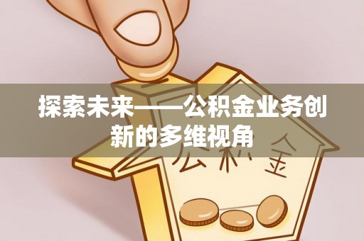南雄探索未来——公积金业务创新的多维视角