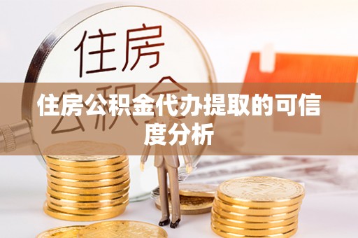 南雄住房公积金代办提取的可信度分析