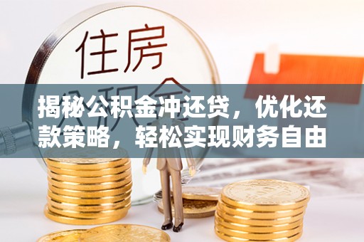南雄揭秘公积金冲还贷，优化还款策略，轻松实现财务自由